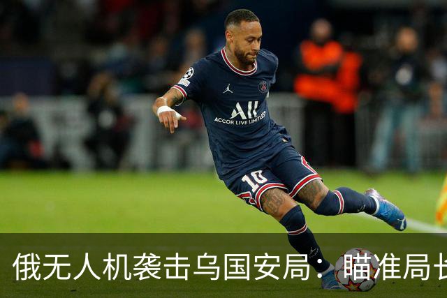 俄无人机袭击乌国安局：瞄准局长办公室