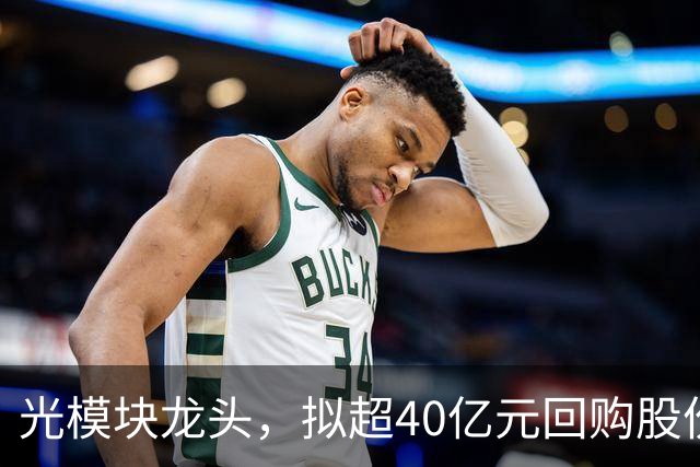 光模块龙头，拟超40亿元回购股份！北向资金大幅抛售4股