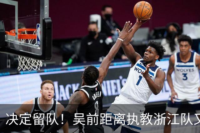 决定留队！吴前距离执教浙江队又近了一步