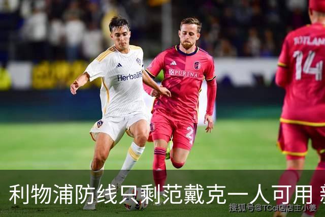 利物浦防线只剩范戴克一人可用 新帅伊劳拉首秀在即阵容告急