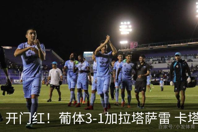 开门红！葡体3-1加拉塔萨雷 卡塔莫苏亚雷斯建功萨拉萨尔世界波