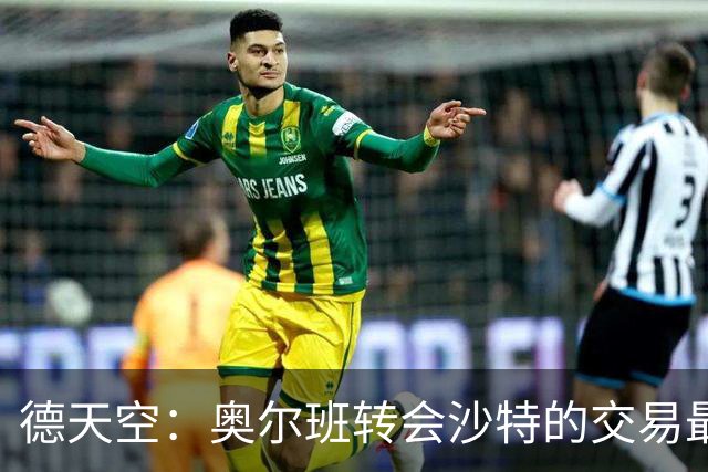 德天空：奥尔班转会沙特的交易最后关头告吹，球员开始准备新赛季