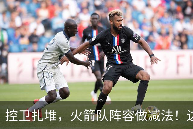 控卫扎堆，火箭队阵容做减法！边缘3人已离队，1号位仍有7人可用