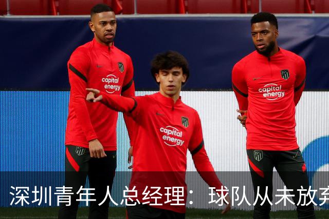 深圳青年人总经理：球队从未放弃，力争尽快重回冲超正轨