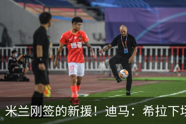 米兰刚签的新援！迪马：希拉下场是因伤情，球员右大腿拉伤