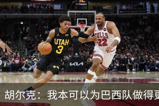 胡尔克：我本可以为巴西队做得更多；1-7之夜真的太难熬了