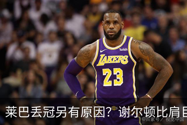 莱巴丢冠另有原因？谢尔顿比肩巨头，布云输球王曦雨进正赛