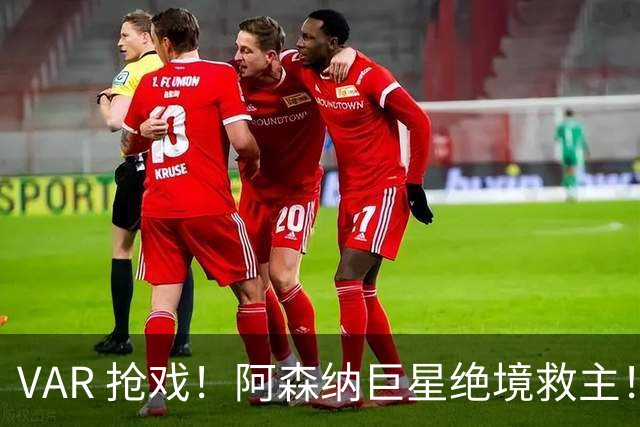 VAR 抢戏！阿森纳巨星绝境救主！维拉两战 0 射正彻底崩盘